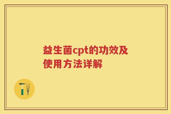益生菌cpt的功效及使用方法详解