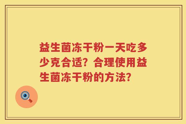 益生菌冻干粉一天吃多少克合适？合理使用益生菌冻干粉的方法？