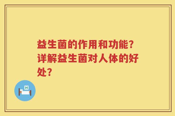 益生菌的作用和功能？详解益生菌对人体的好处？