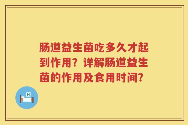 肠道益生菌吃多久才起到作用？详解肠道益生菌的作用及食用时间？