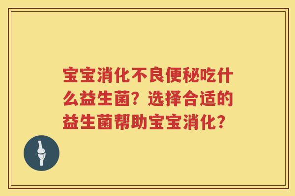 宝宝吃什么益生菌？选择合适的益生菌帮助宝宝消化？