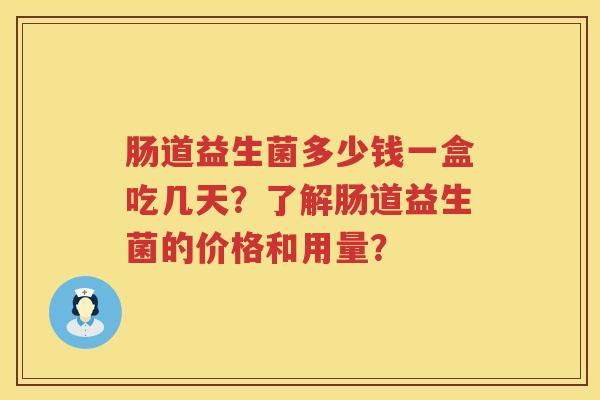 肠道益生菌多少钱一盒吃几天?了解肠道益生菌的价格和用量? 肠道益生菌多少钱一盒吃几天?了解肠道益生菌的价格和用量?