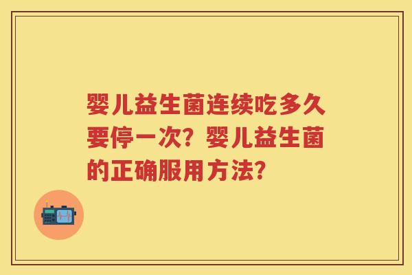 婴儿益生菌连续吃多久要停一次？婴儿益生菌的正确服用方法？