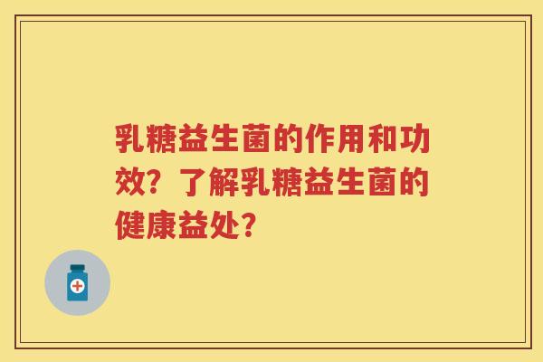 乳糖益生菌的作用和功效？了解乳糖益生菌的健康益处？