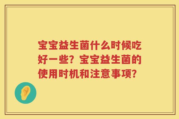 宝宝益生菌什么时候吃好一些？宝宝益生菌的使用时机和注意事项？