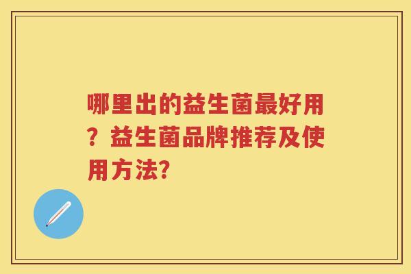 哪里出的益生菌好用？益生菌品牌推荐及使用方法？