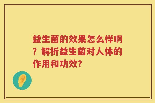 益生菌的效果怎么样啊？解析益生菌对人体的作用和功效？