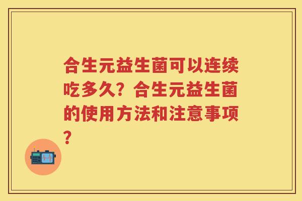 合生元益生菌可以连续吃多久？合生元益生菌的使用方法和注意事项？