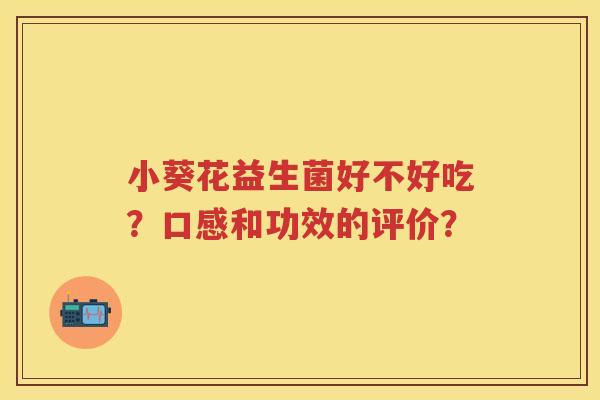小葵花益生菌好不好吃？口感和功效的评价？