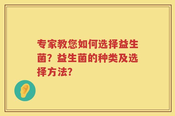 专家教您如何选择益生菌？益生菌的种类及选择方法？