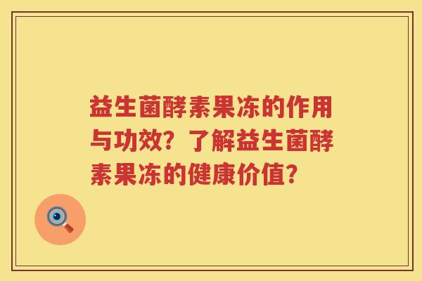 益生菌酵素果冻的作用与功效？了解益生菌酵素果冻的健康价值？