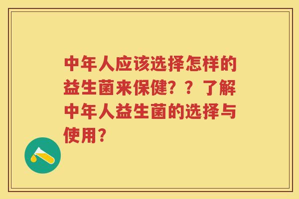 中年人应该选择怎样的益生菌来保健？？了解中年人益生菌的选择与使用？