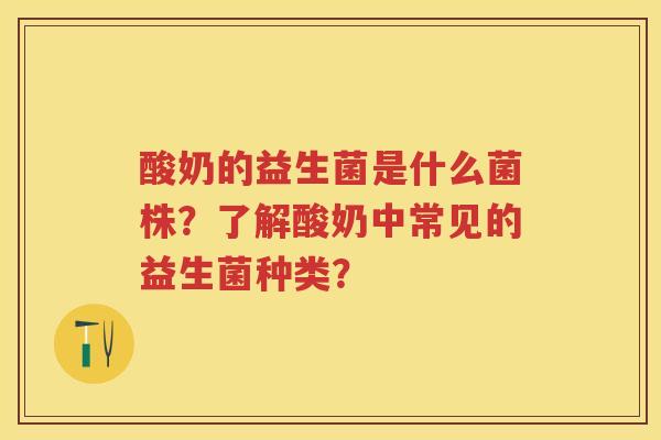酸奶的益生菌是什么菌株？了解酸奶中常见的益生菌种类？