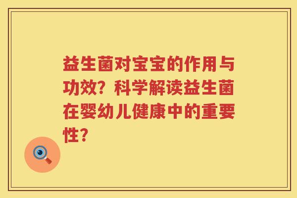 益生菌对宝宝的作用与功效？科学解读益生菌在婴幼儿健康中的重要性？
