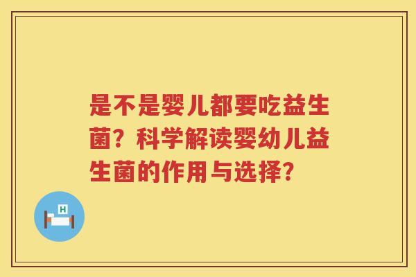 是不是婴儿都要吃益生菌？科学解读婴幼儿益生菌的作用与选择？