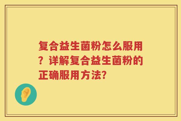 复合益生菌粉怎么服用？详解复合益生菌粉的正确服用方法？
