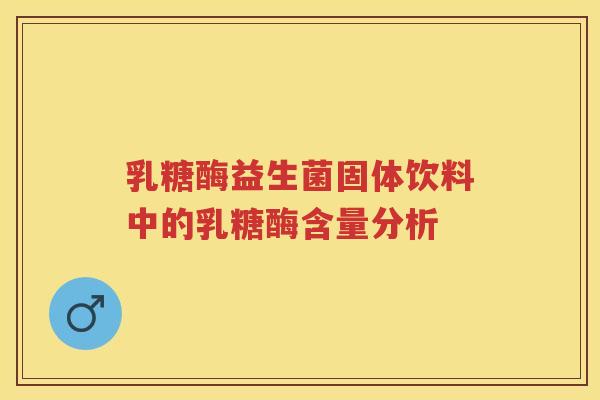 乳糖酶益生菌固体饮料中的乳糖酶含量分析