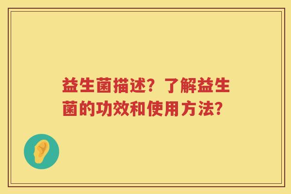 益生菌描述？了解益生菌的功效和使用方法？