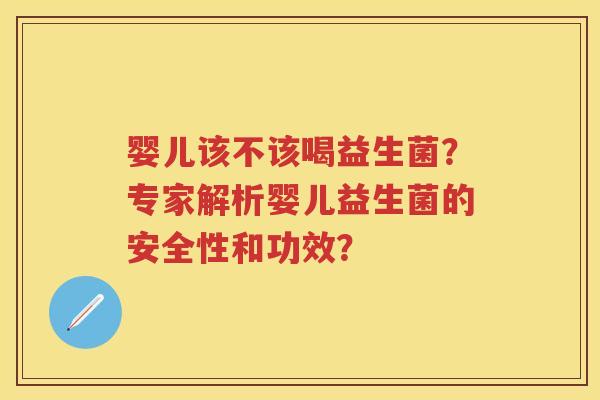 婴儿该不该喝益生菌？专家解析婴儿益生菌的安全性和功效？
