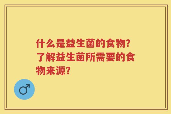 什么是益生菌的食物？了解益生菌所需要的食物来源？