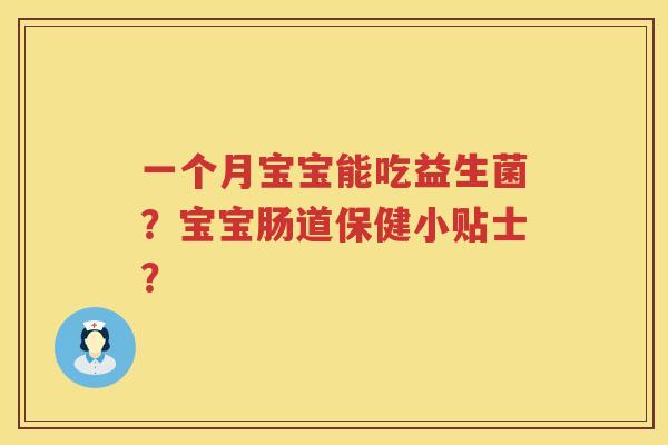 一个月宝宝能吃益生菌?宝宝肠道保健小贴士? 一个月宝宝能吃益生菌?宝宝肠道保健小贴士?