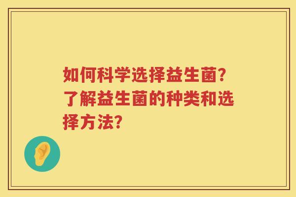 如何科学选择益生菌？了解益生菌的种类和选择方法？