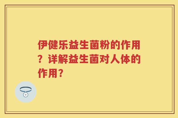 伊健乐益生菌粉的作用？详解益生菌对人体的作用？