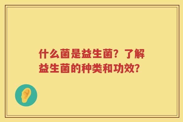 什么菌是益生菌？了解益生菌的种类和功效？