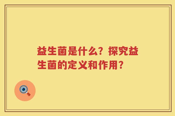 益生菌是什么？探究益生菌的定义和作用？