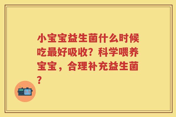 小宝宝益生菌什么时候吃好吸收?科学喂养宝宝,合理补充益生菌? 小宝宝益生菌什么时候吃好吸收?科学喂养宝宝,合理补充益生菌?