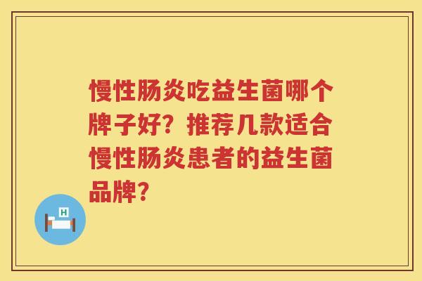 慢性吃益生菌哪个牌子好？推荐几款适合慢性患者的益生菌品牌？