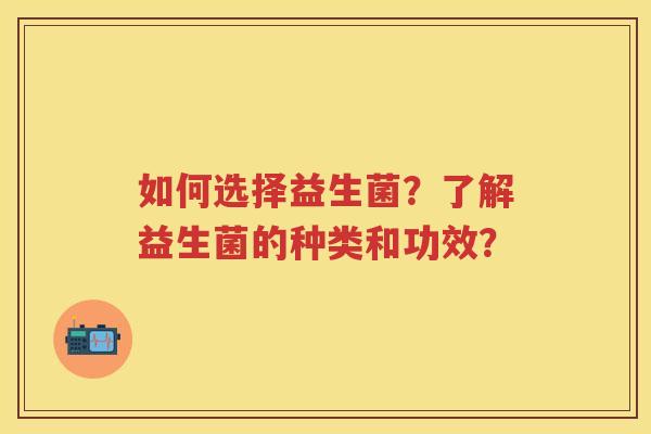 如何选择益生菌？了解益生菌的种类和功效？