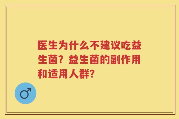 医生为什么不建议吃益生菌？益生菌的副作用和适用人群？