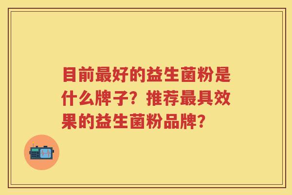 目前好的益生菌粉是什么牌子？推荐具效果的益生菌粉品牌？