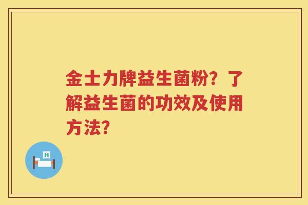 金士力牌益生菌粉？了解益生菌的功效及使用方法？