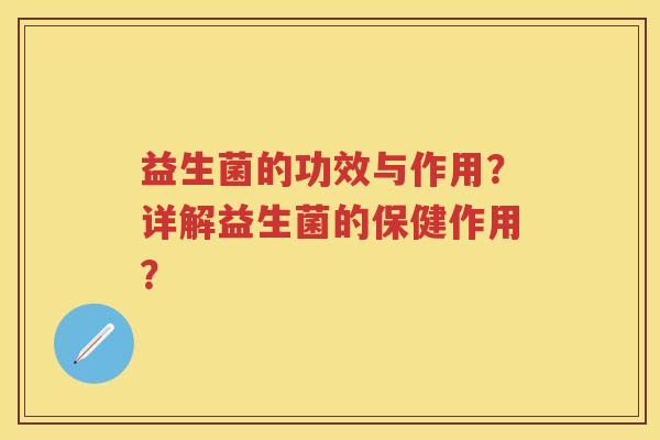 益生菌的功效与作用？详解益生菌的保健作用？