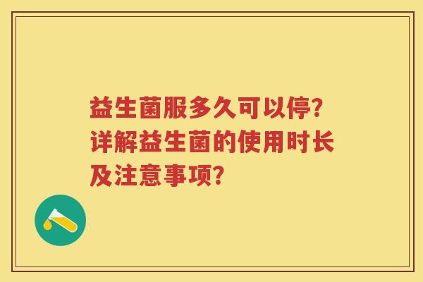 益生菌服多久可以停？详解益生菌的使用时长及注意事项？
