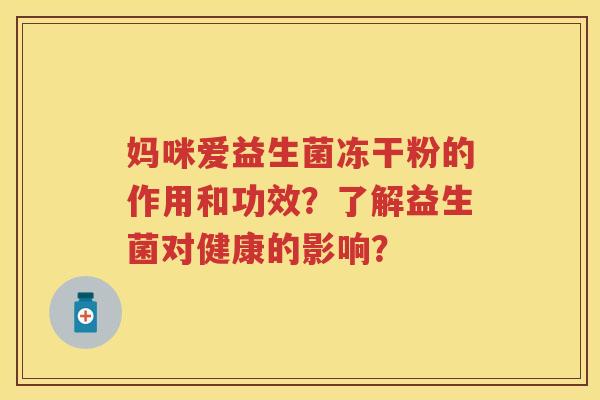 妈咪爱益生菌冻干粉的作用和功效?了解益生菌对健康的影响? 妈咪爱益生菌冻干粉的作用和功效?了解益生菌对健康的影响?