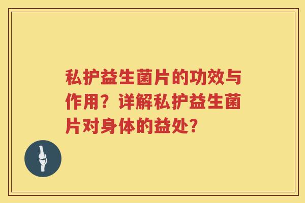 私护益生菌片的功效与作用?详解私护益生菌片对身体的益处? 私护益生菌片的功效与作用?详解私护益生菌片对身体的益处?