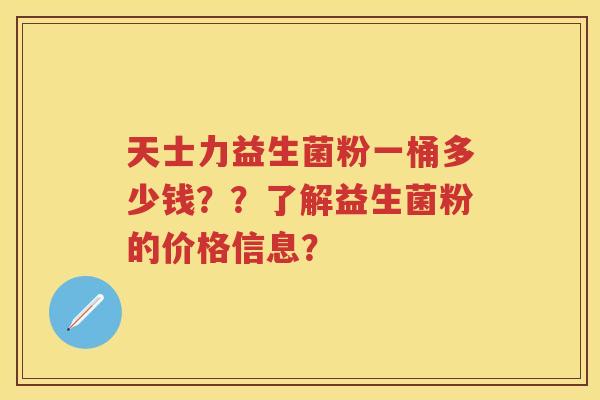 天士力益生菌粉一桶多少钱？？了解益生菌粉的价格信息？