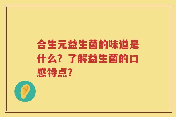 合生元益生菌的味道是什么？了解益生菌的口感特点？