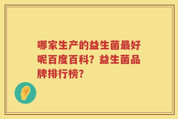 哪家生产的益生菌好呢百度百科？益生菌品牌排行榜？