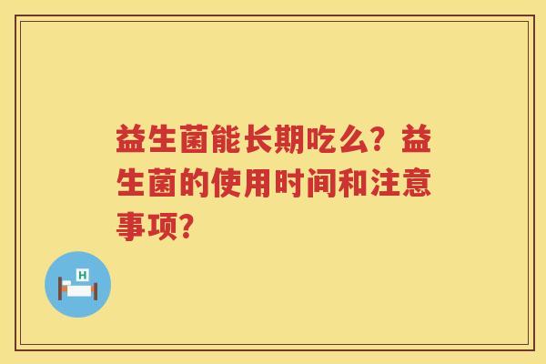 益生菌能长期吃么？益生菌的使用时间和注意事项？