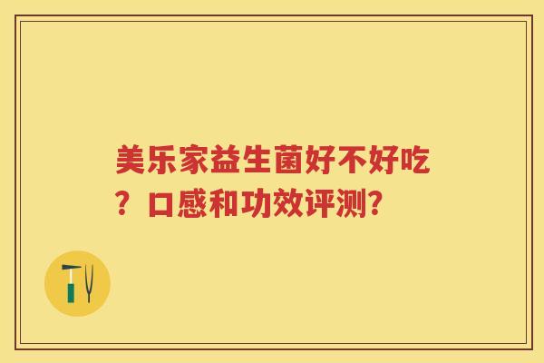 美乐家益生菌好不好吃？口感和功效评测？