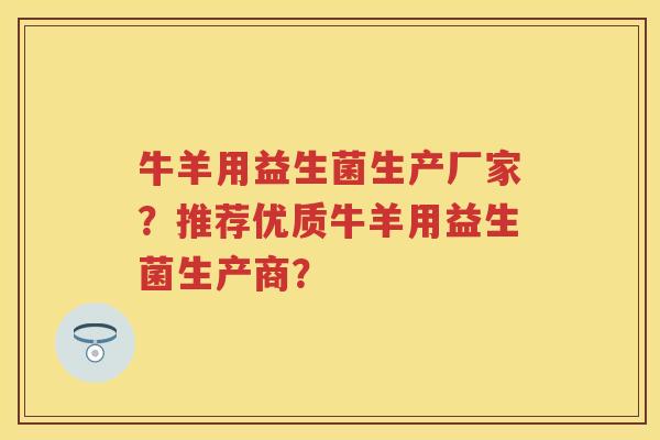 牛羊用益生菌生产厂家？推荐优质牛羊用益生菌生产商？