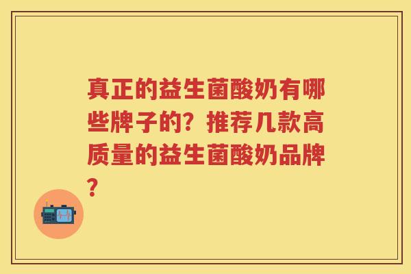 真正的益生菌酸奶有哪些牌子的？推荐几款高质量的益生菌酸奶品牌？