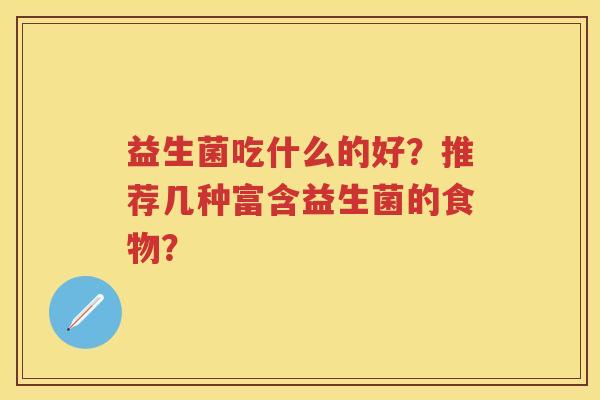 益生菌吃什么的好？推荐几种富含益生菌的食物？