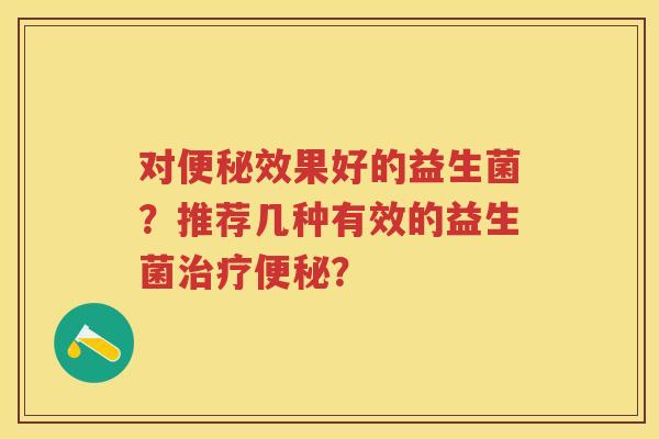 对效果好的益生菌？推荐几种有效的益生菌？