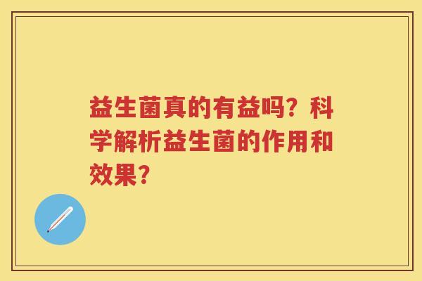 益生菌真的有益吗？科学解析益生菌的作用和效果？