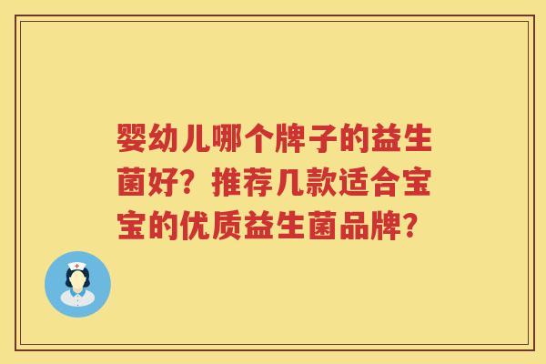 婴幼儿哪个牌子的益生菌好？推荐几款适合宝宝的优质益生菌品牌？